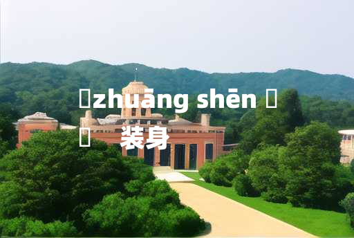 
	zhuāng shēn 	
	    装身