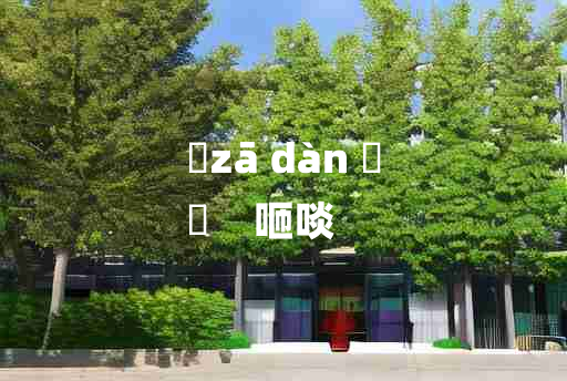 
	zā dàn 	
	    咂啖