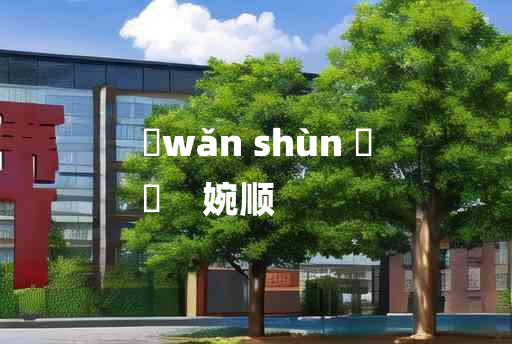 
	wǎn shùn 	
	    婉顺