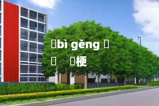 
	bì gěng 	
	    獘梗