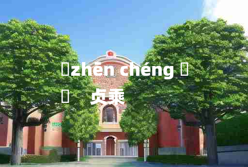 
	zhēn chéng 	
	    贞乘