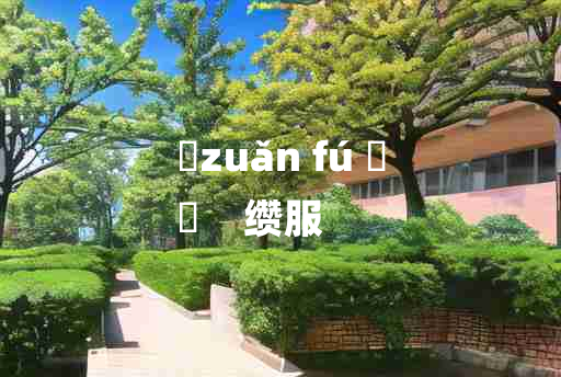 
	zuǎn fú 	
	    缵服