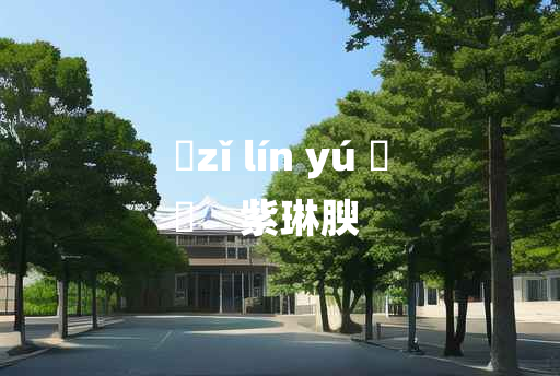 
	zǐ lín yú 	
	    紫琳腴