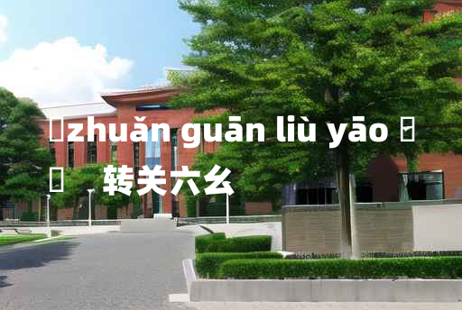 
	zhuǎn guān liù yāo 	
	    转关六幺