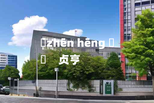 
	zhēn hēng 	
	    贞亨