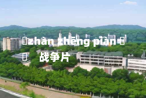 
	zhàn zhēng piàn 	
	    战争片