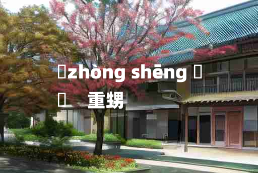 
	zhòng shēng 	
	    重甥