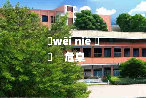 
	wēi niè 	
	    危臬