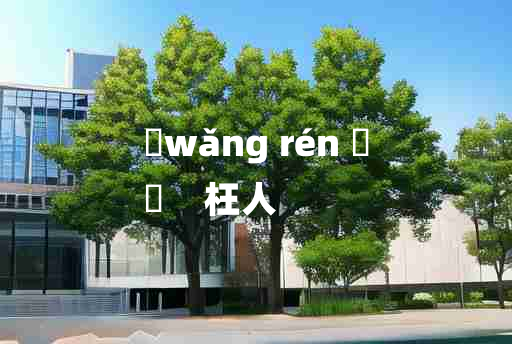 
	wǎng rén 	
	    枉人