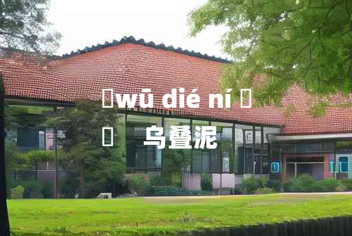 
	wū dié ní 	
	    乌叠泥