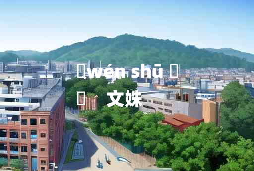 
	wén shū 	
	    文姝