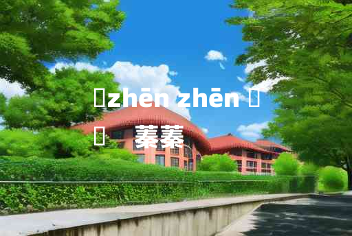 
	zhēn zhēn 	
	    蓁蓁