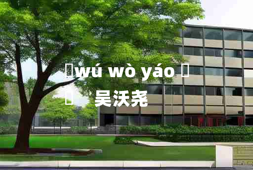 
	wú wò yáo 	
	    吴沃尧