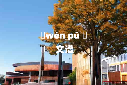 
	wén pǔ 	
	    文谱