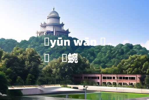 
	yūn wān 	
	    蝹蜿