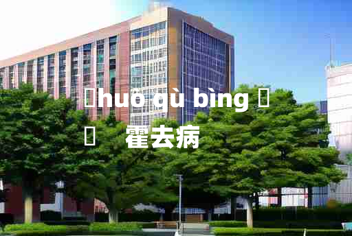 
	huò qù bìng 	
	    霍去病