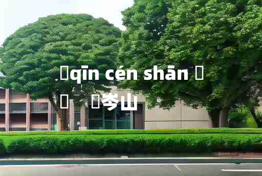 
	qīn cén shān 	
	    嵚岑山