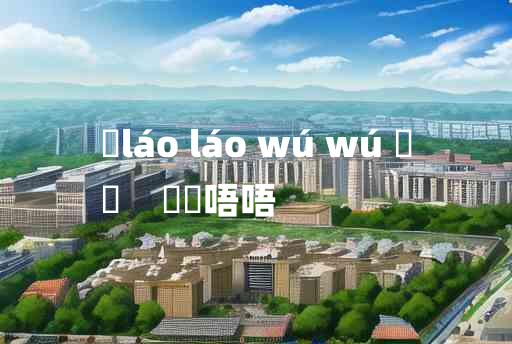 
	láo láo wú wú 	
	    哰哰唔唔