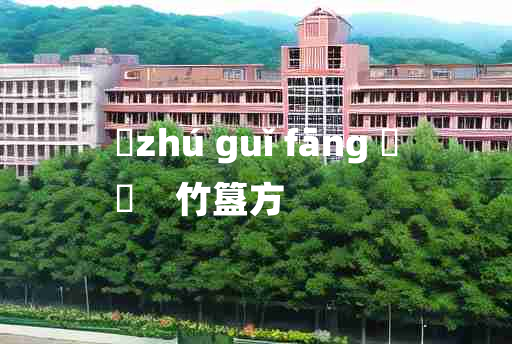 
	zhú guǐ fāng 	
	    竹簋方