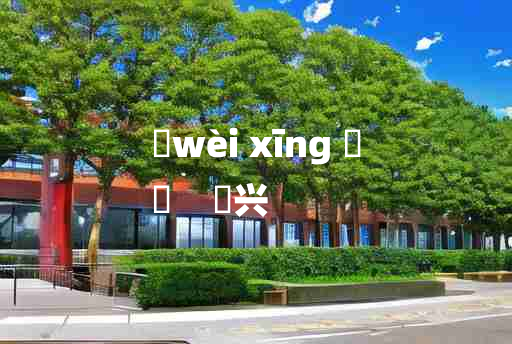 
	wèi xīng 	
	    煟兴