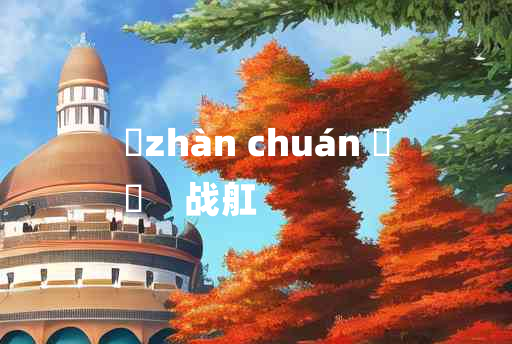 
	zhàn chuán 	
	    战舡