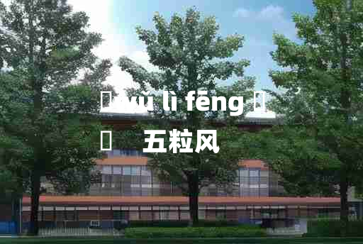 
	wǔ lì fēng 	
	    五粒风