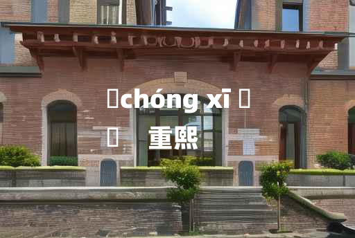 
	chóng xī 	
	    重熙