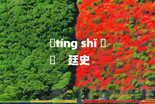 
	tíng shǐ 	
	    廷史