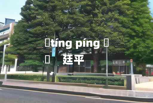 
	tíng píng 	
	    廷平