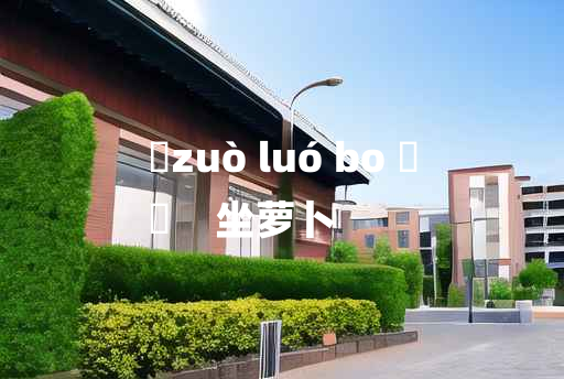 
	zuò luó bo 	
	    坐萝卜