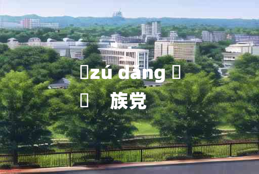 
	zú dǎng 	
	    族党