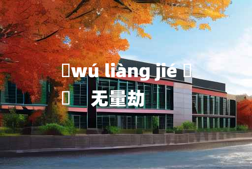 
	wú liàng jié 	
	    无量劫