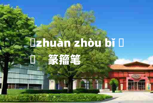 
	zhuàn zhòu bǐ 	
	    篆籀笔