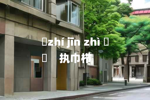 
	zhí jīn zhì 	
	    执巾栉