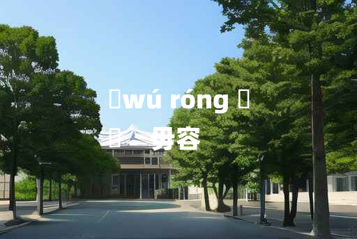 
	wú róng 	
	    毋容