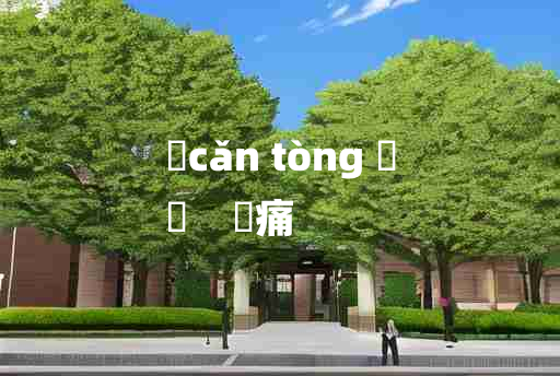 
	cǎn tòng 	
	    憯痛