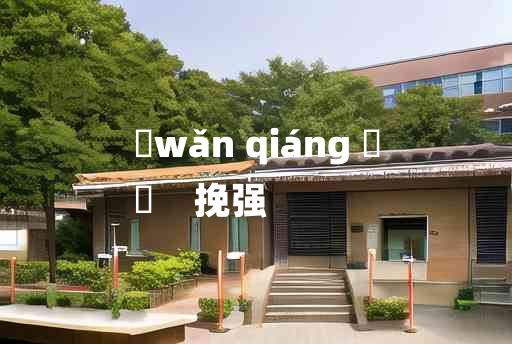 
	wǎn qiáng 	
	    挽强