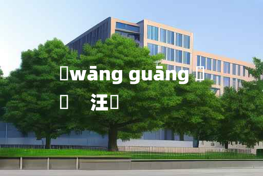 
	wāng guāng 	
	    汪洸