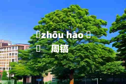 
	zhōu hào 	
	    周镐