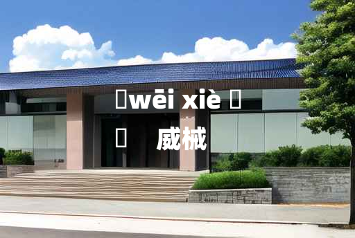 
	wēi xiè 	
	    威械