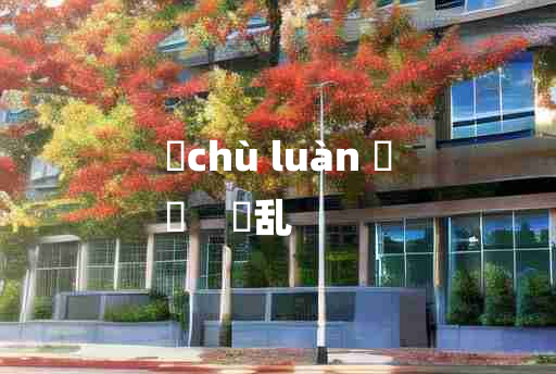 
	chù luàn 	
	    俶乱