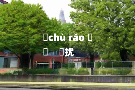 
	chù rǎo 	
	    俶扰