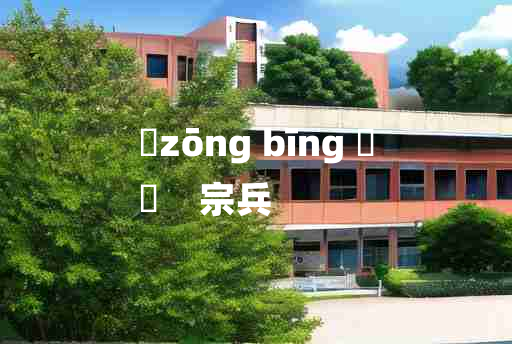 
	zōng bīng 	
	    宗兵