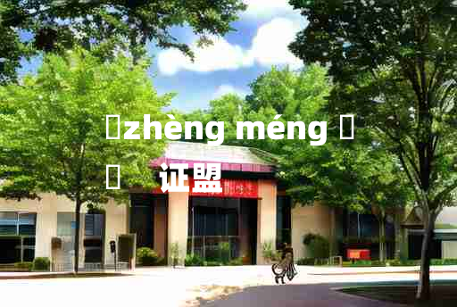 
	zhèng méng 	
	    证盟