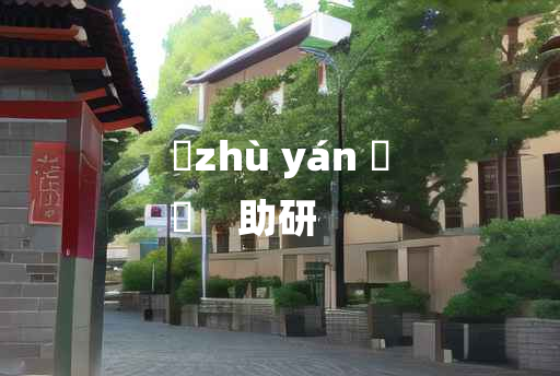 
	zhù yán 	
	    助研