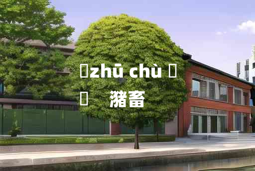 
	zhū chù 	
	    潴畜