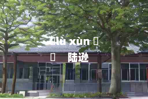 
	lù xùn 	
	    陆逊