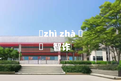 
	zhì zhà 	
	    智诈