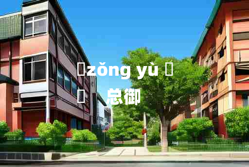 
	zǒng yù 	
	    总御