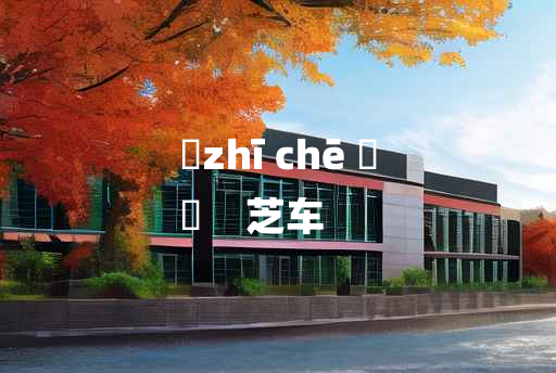 
	zhī chē 	
	    芝车